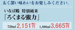 〈純米〉いなば鶴 「ろく○まる強力」720ml　2,151円　1,800ml　4,032円